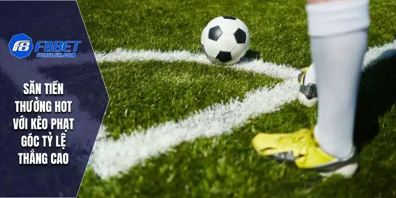 Săn tiền thưởng hot với kèo phạt góc tỷ lệ thắng cao