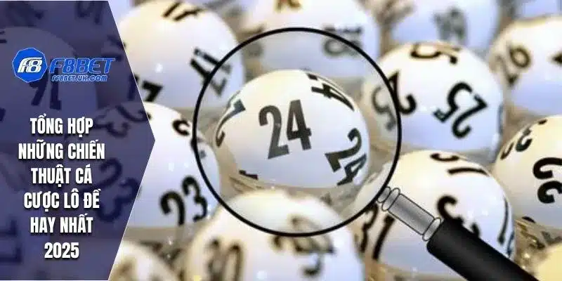 Tổng hợp những chiến thuật cá cược lô đề hay nhất 2025